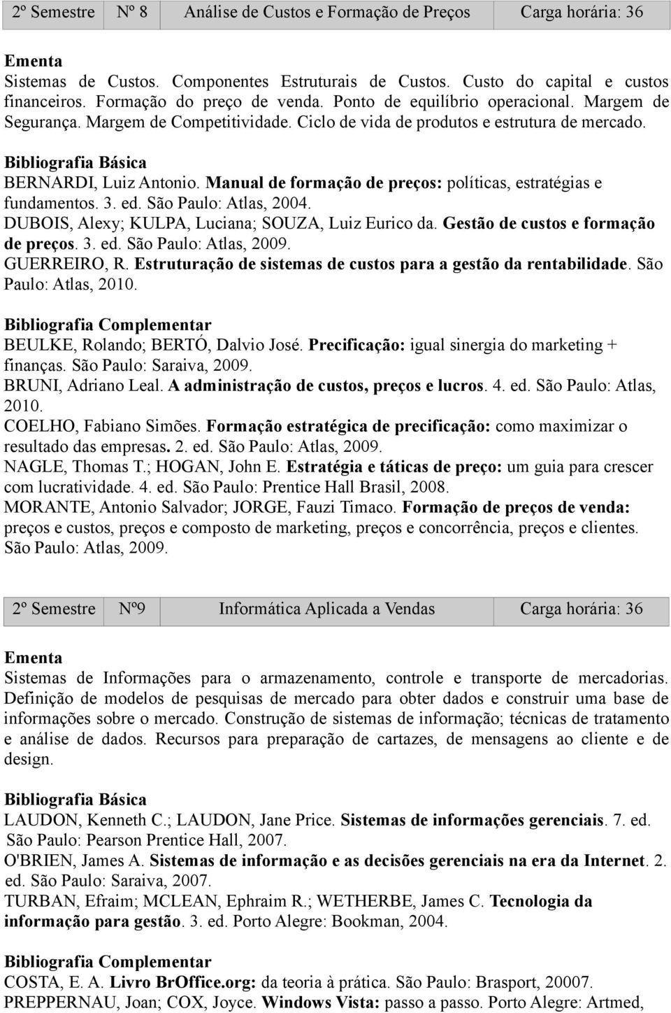 Manual de formação de preços: políticas, estratégias e fundamentos. 3. ed. São Paulo: Atlas, 2004. DUBOIS, Alexy; KULPA, Luciana; SOUZA, Luiz Eurico da. Gestão de custos e formação de preços. 3. ed. São Paulo: Atlas, 2009.