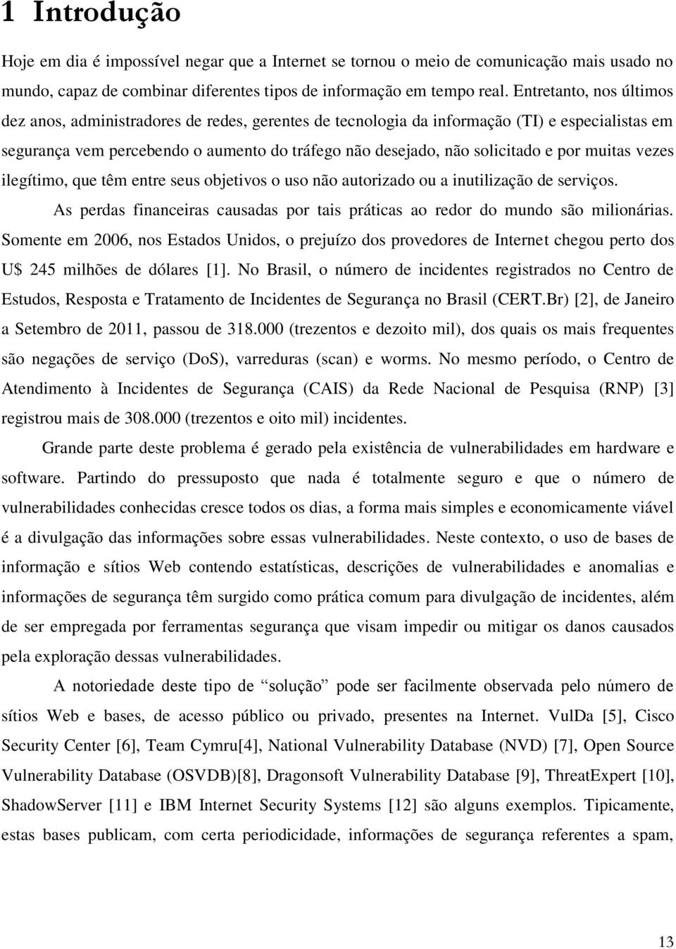 por muitas vezes ilegítimo, que têm entre seus objetivos o uso não autorizado ou a inutilização de serviços. As perdas financeiras causadas por tais práticas ao redor do mundo são milionárias.