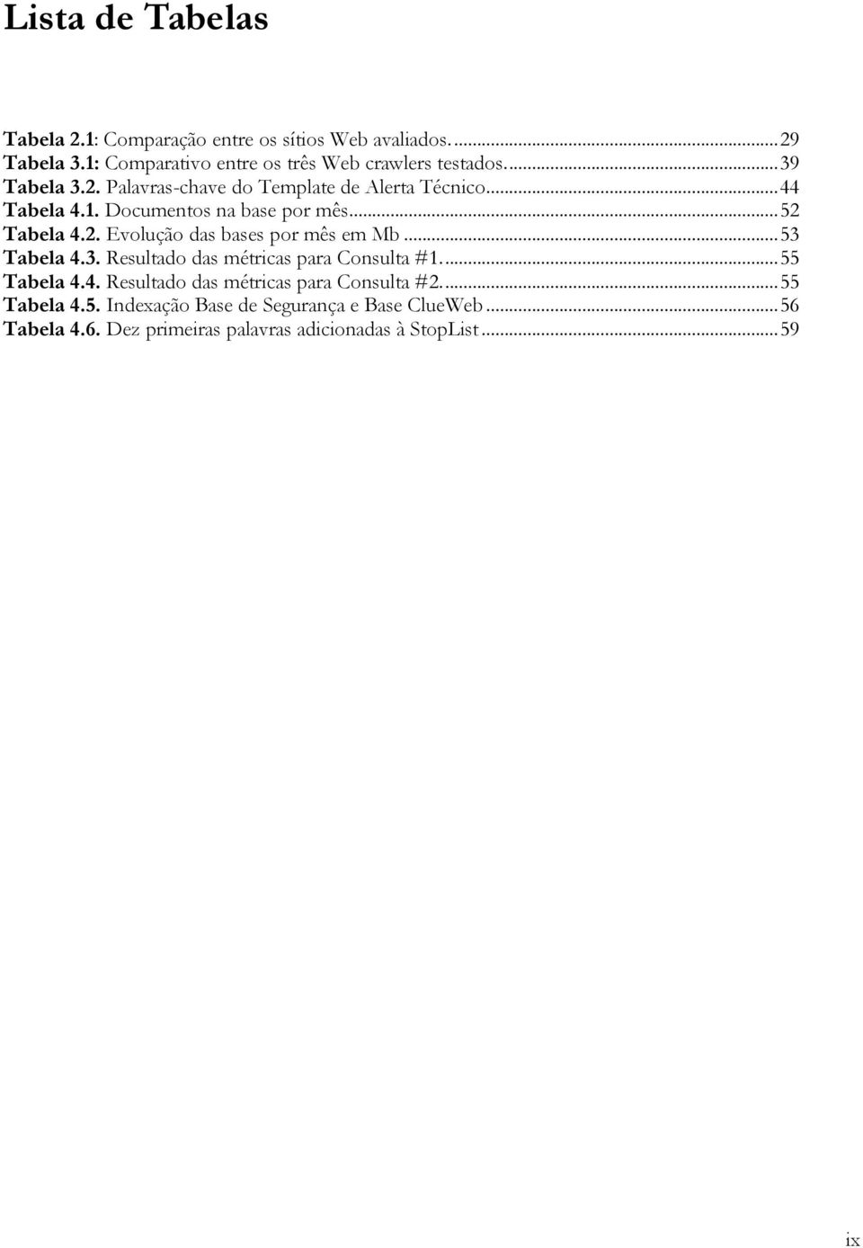 .. 53 Tabela 4.3. Resultado das métricas para Consulta #1.... 55 Tabela 4.4. Resultado das métricas para Consulta #2.... 55 Tabela 4.5. Indexação Base de Segurança e Base ClueWeb.