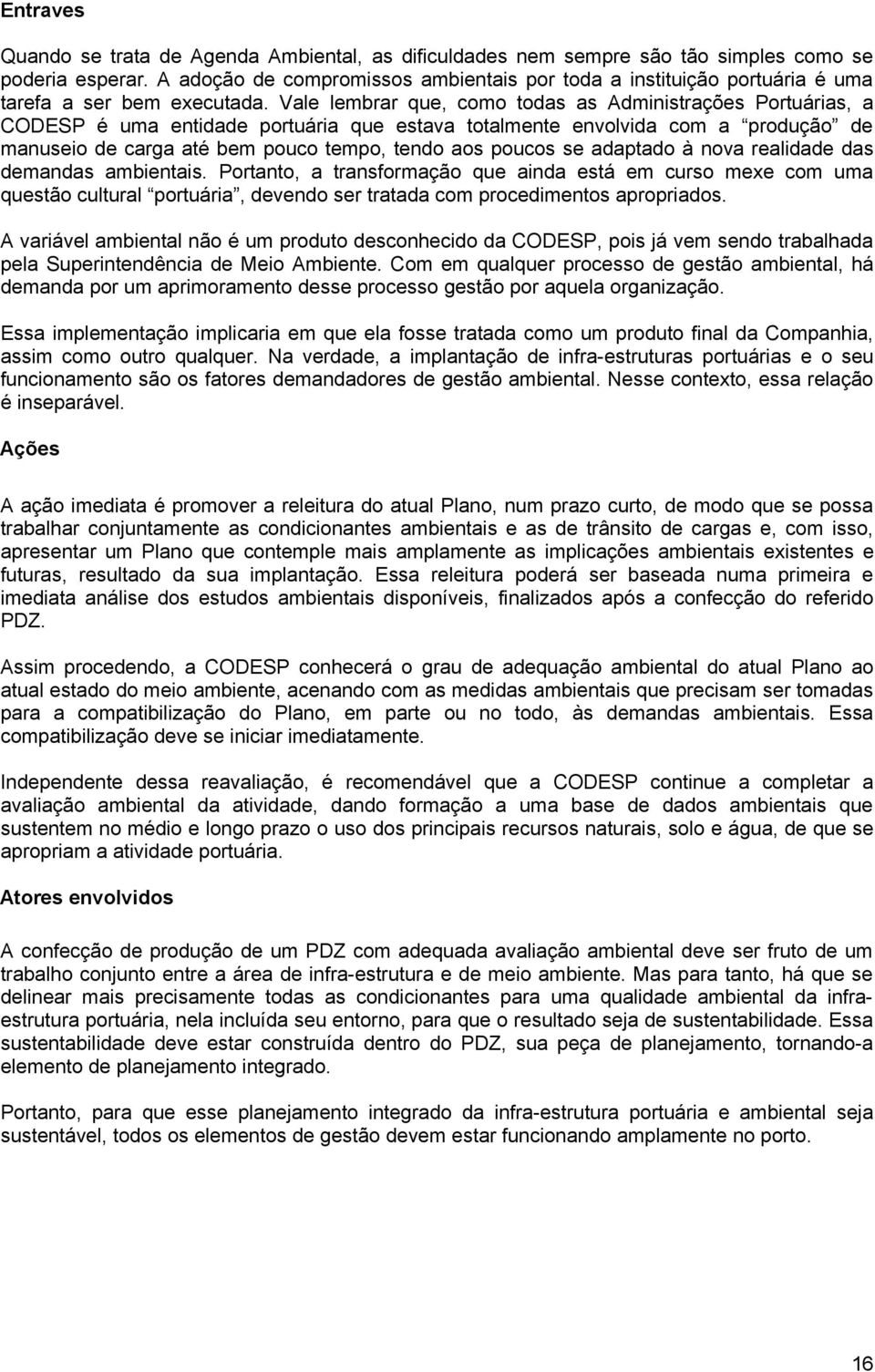 Vale lembrar que, como todas as Administrações Portuárias, a CODESP é uma entidade portuária que estava totalmente envolvida com a produção de manuseio de carga até bem pouco tempo, tendo aos poucos