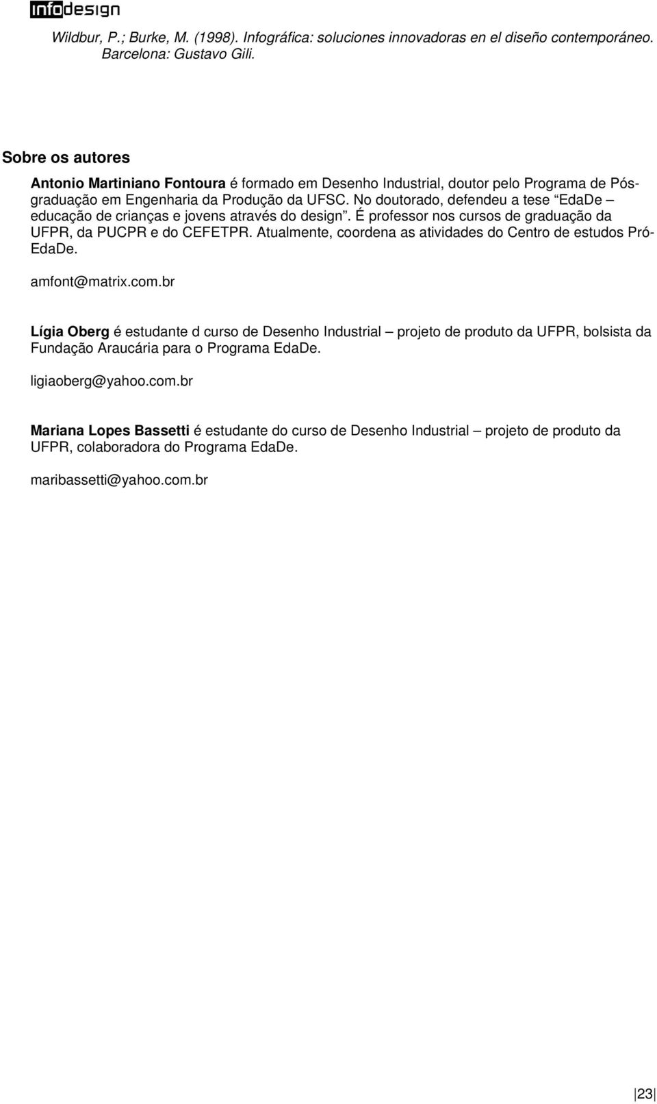 No doutorado, defendeu a tese EdaDe educação de crianças e jovens através do design. É professor nos cursos de graduação da UFPR, da PUCPR e do CEFETPR.