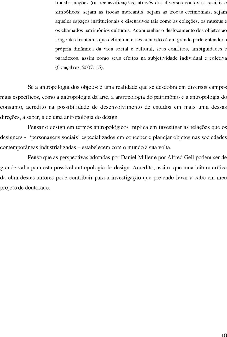 Acompanhar o deslocamento dos objetos ao longo das fronteiras que delimitam esses contextos é em grande parte entender a própria dinâmica da vida social e cultural, seus conflitos, ambiguidades e