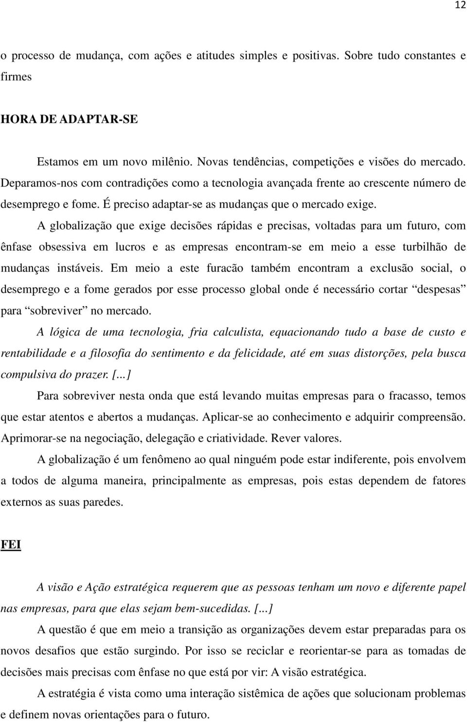 A globalização que exige decisões rápidas e precisas, voltadas para um futuro, com ênfase obsessiva em lucros e as empresas encontram-se em meio a esse turbilhão de mudanças instáveis.