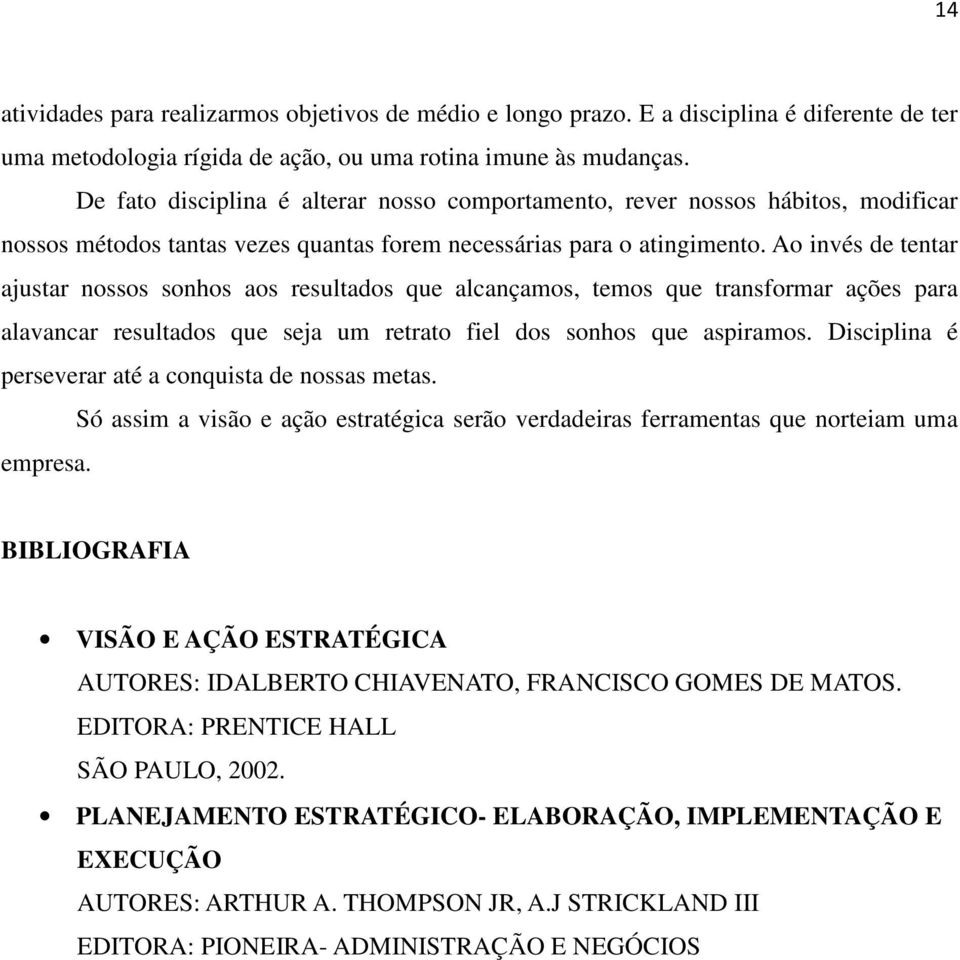 Ao invés de tentar ajustar nossos sonhos aos resultados que alcançamos, temos que transformar ações para alavancar resultados que seja um retrato fiel dos sonhos que aspiramos.