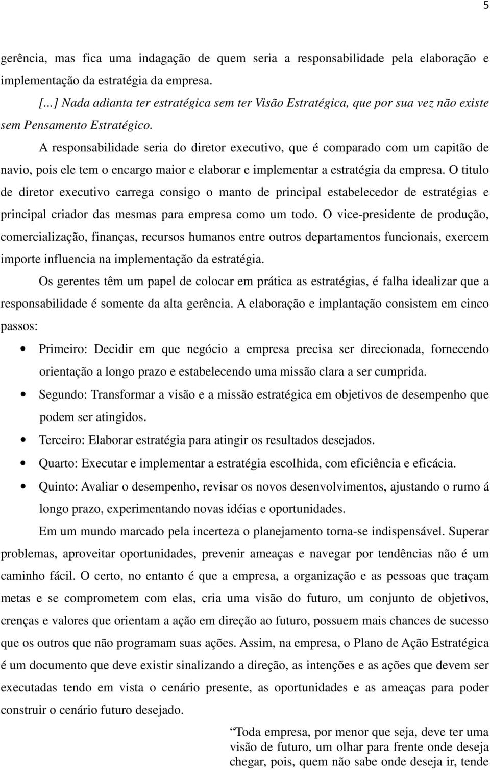 A responsabilidade seria do diretor executivo, que é comparado com um capitão de navio, pois ele tem o encargo maior e elaborar e implementar a estratégia da empresa.