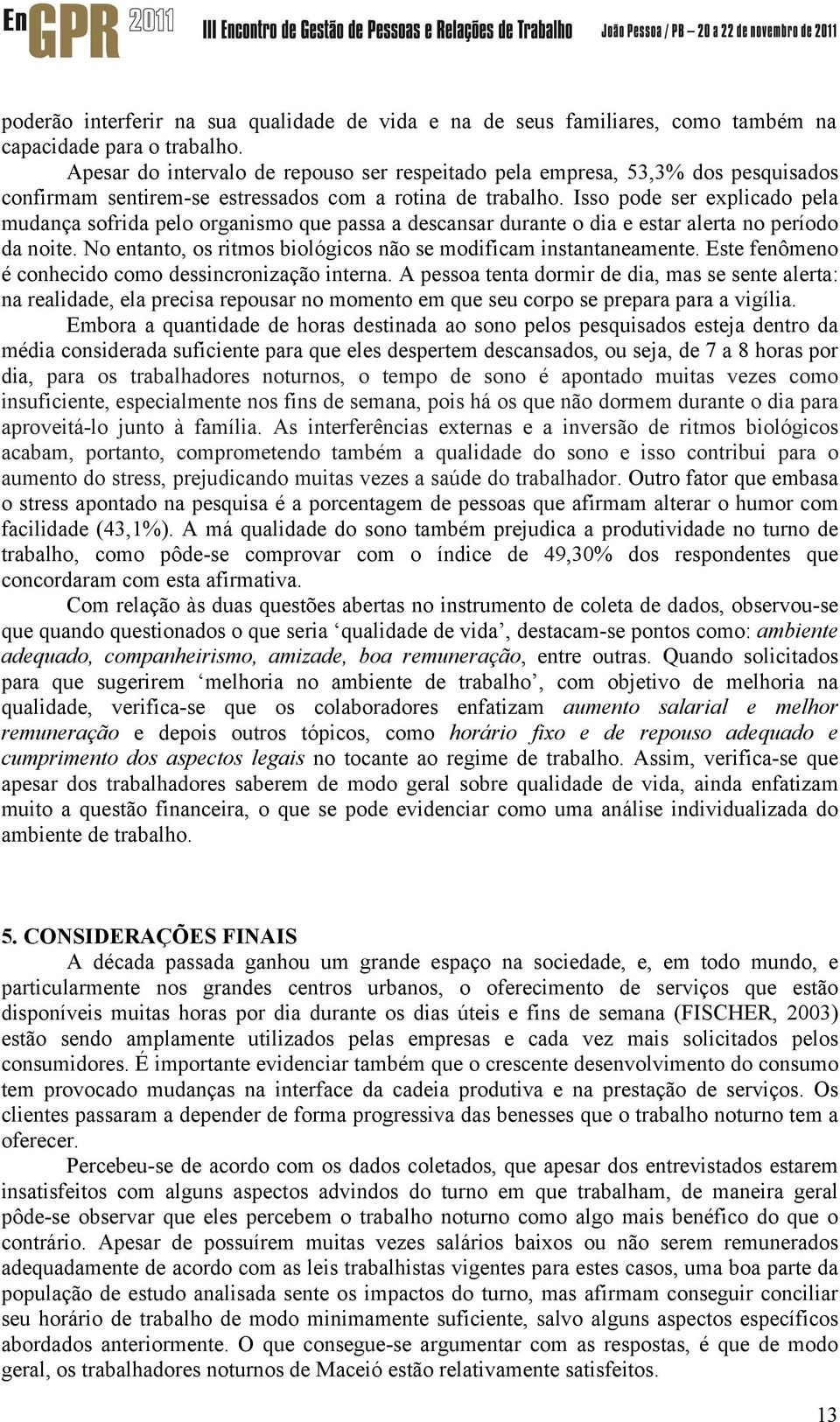 Isso pode ser explicado pela mudança sofrida pelo organismo que passa a descansar durante o dia e estar alerta no período da noite. No entanto, os ritmos biológicos não se modificam instantaneamente.