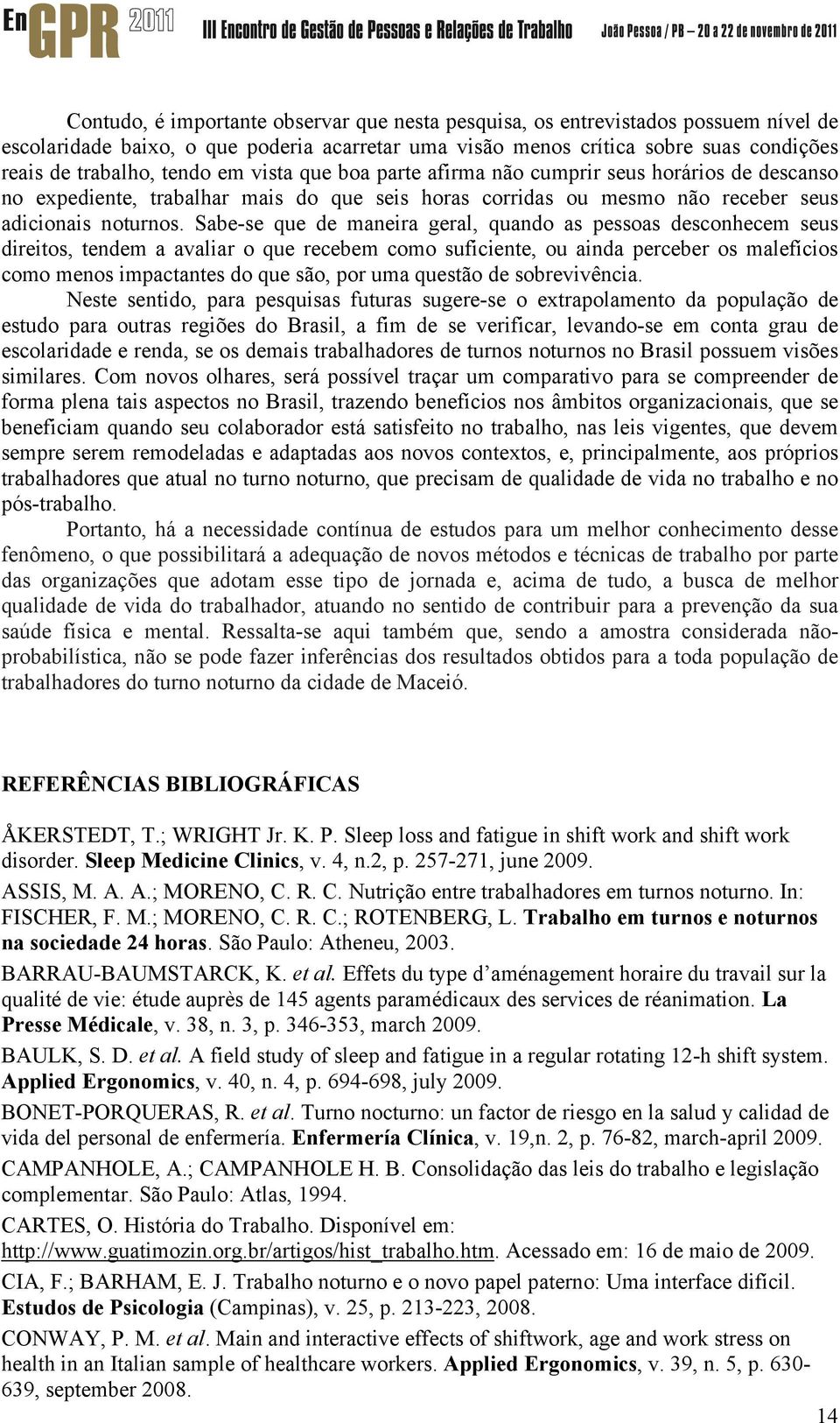 Sabe-se que de maneira geral, quando as pessoas desconhecem seus direitos, tendem a avaliar o que recebem como suficiente, ou ainda perceber os malefícios como menos impactantes do que são, por uma