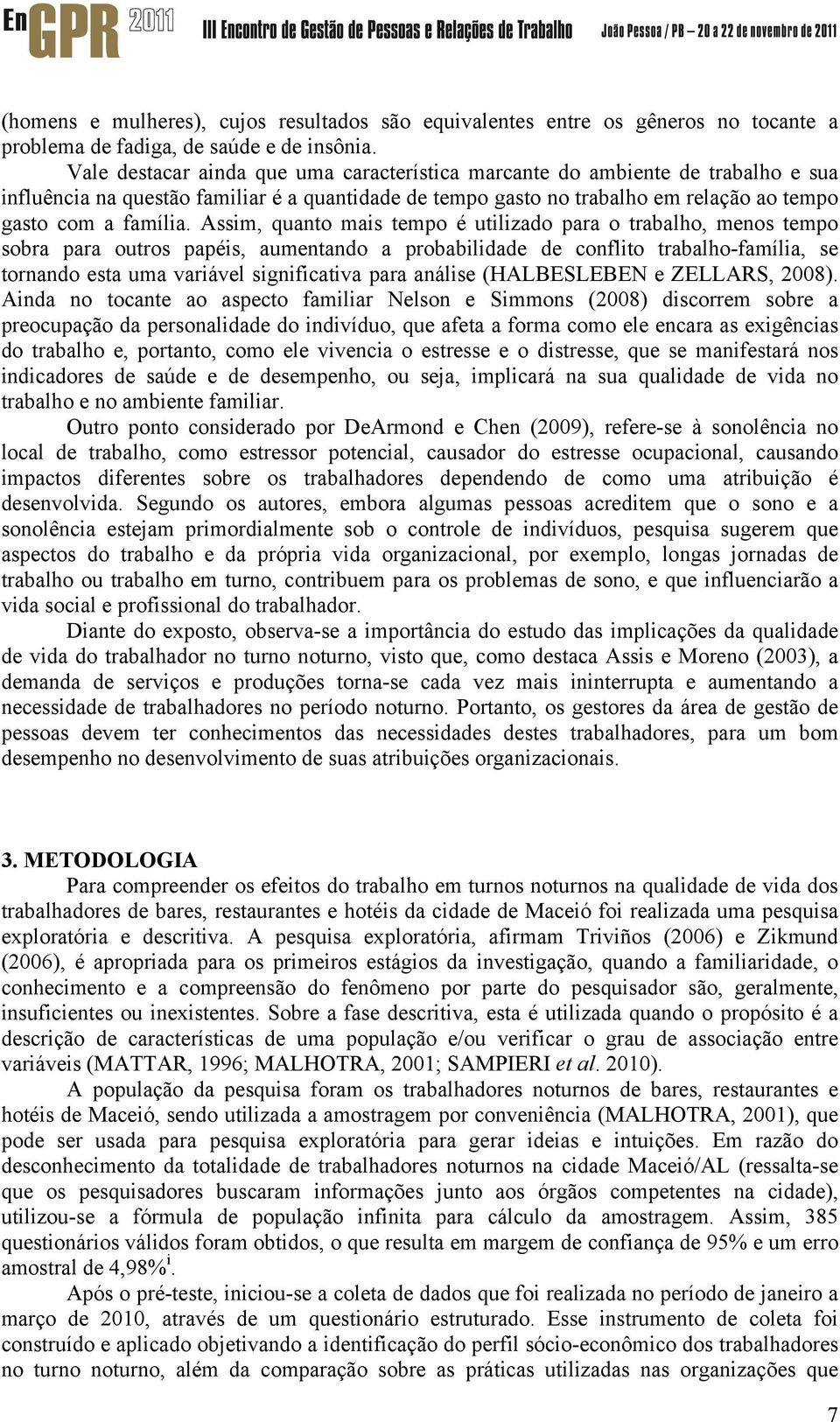 Assim, quanto mais tempo é utilizado para o trabalho, menos tempo sobra para outros papéis, aumentando a probabilidade de conflito trabalho-família, se tornando esta uma variável significativa para