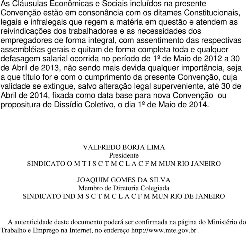 período de 1º de Maio de 2012 a 30 de Abril de 2013, não sendo mais devida qualquer importância, seja a que título for e com o cumprimento da presente Convenção, cuja validade se extingue, salvo