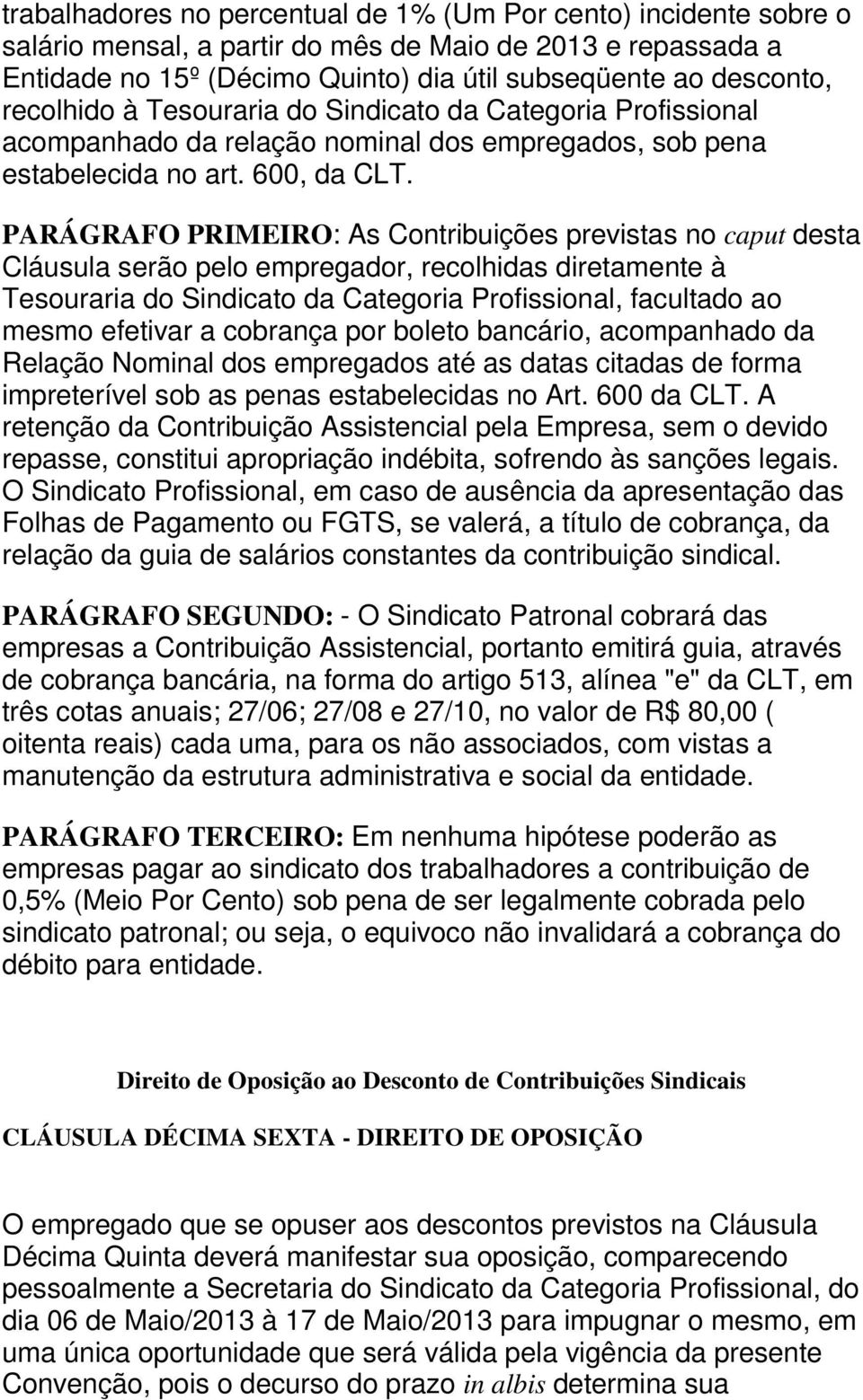 PARÁGRAFO PRIMEIRO: As Contribuições previstas no caput desta Cláusula serão pelo empregador, recolhidas diretamente à Tesouraria do Sindicato da Categoria Profissional, facultado ao mesmo efetivar a