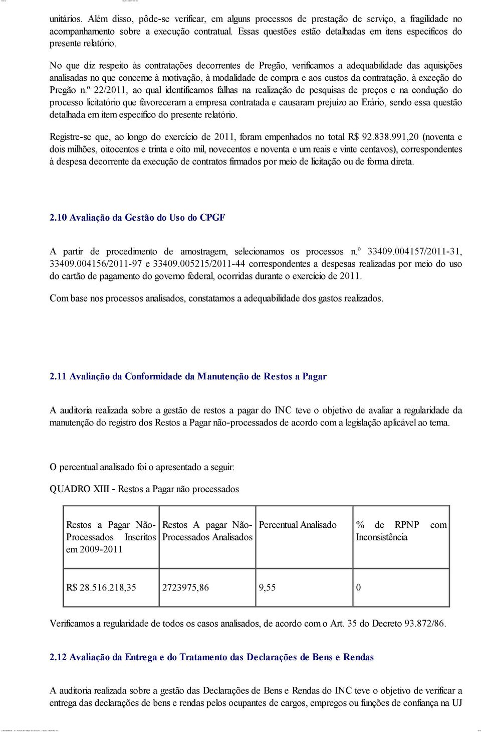 No que diz respeito às contratações decorrentes de Pregão, verificamos a adequabilidade das aquisições analisadas no que concerne à motivação, à modalidade de compra e aos custos da contratação, à