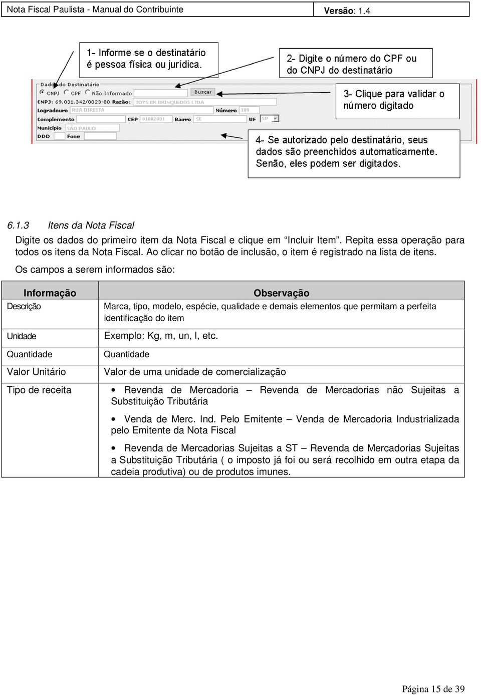 Os campos a serem informados são: Informação Descrição Unidade Quantidade Valor Unitário Tipo de receita Observação Marca, tipo, modelo, espécie, qualidade e demais elementos que permitam a perfeita