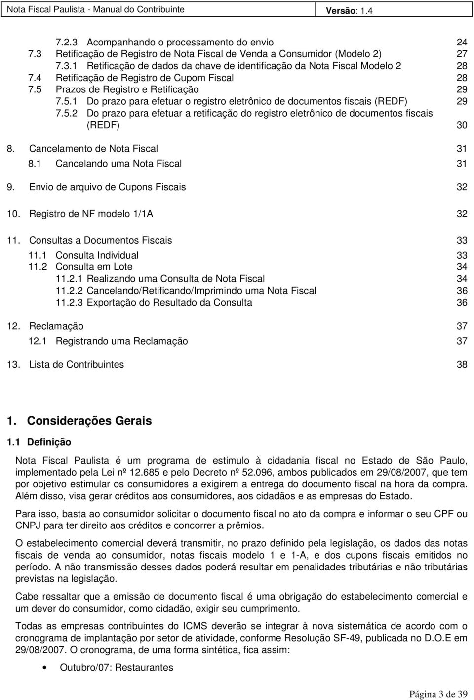 Cancelamento de Nota Fiscal 31 8.1 Cancelando uma Nota Fiscal 31 9. Envio de arquivo de Cupons Fiscais 32 10. Registro de NF modelo 1/1A 32 11. Consultas a Documentos Fiscais 33 11.