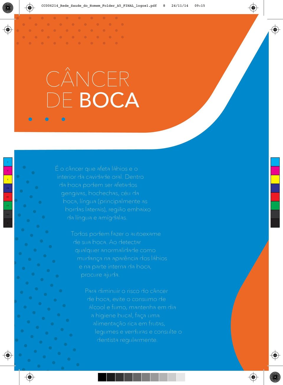 Todos podem fazer o autoexame de sua boca. Ao detectar qualquer anormalidade como mudança na aparência dos lábios e na parte interna da boca, procure ajuda.