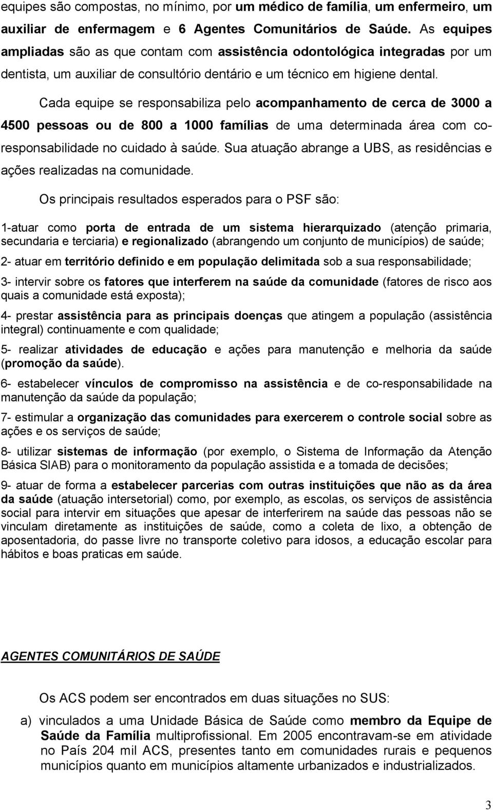 Cada equipe se responsabiliza pelo acompanhamento de cerca de 3000 a 4500 pessoas ou de 800 a 1000 famílias de uma determinada área com coresponsabilidade no cuidado à saúde.