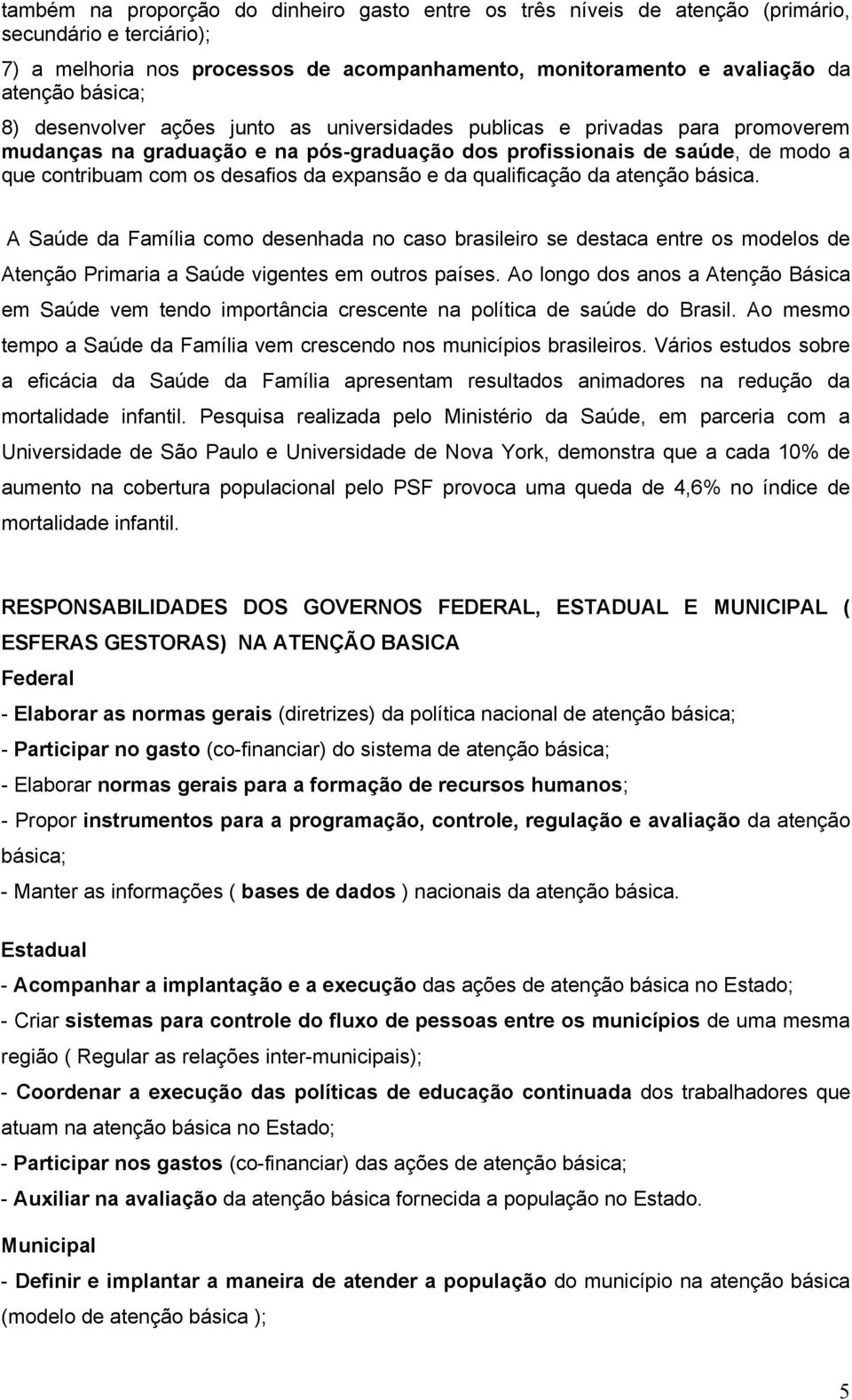 expansão e da qualificação da atenção básica. A Saúde da Família como desenhada no caso brasileiro se destaca entre os modelos de Atenção Primaria a Saúde vigentes em outros países.