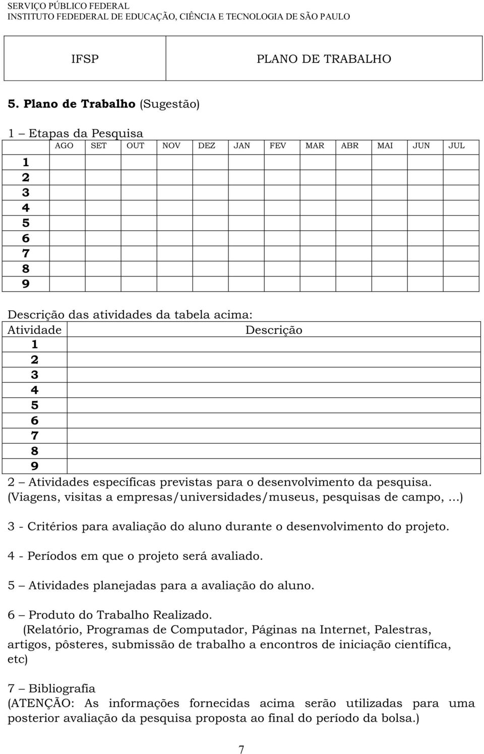 Atividades específicas previstas para o desenvolvimento da pesquisa. (Viagens, visitas a empresas/universidades/museus, pesquisas de campo,.