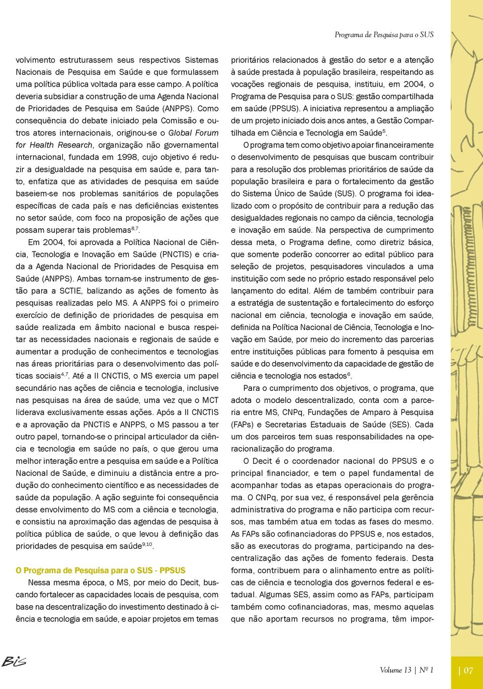 Como consequência do debate iniciado pela Comissão e outros atores internacionais, originou-se o Global Forum for Health Research, organização não governamental internacional, fundada em 998, cujo