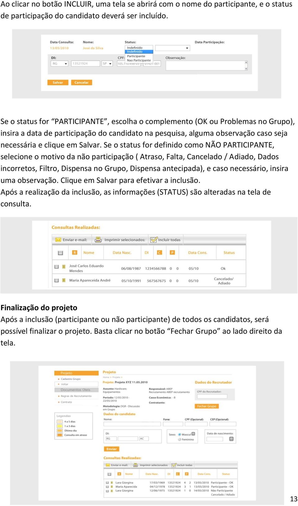 Se o status for definido como NÃO PARTICIPANTE, selecione o motivo da não participação ( Atraso, Falta, Cancelado / Adiado, Dados incorretos, Filtro, Dispensa no Grupo, Dispensa antecipada), e caso