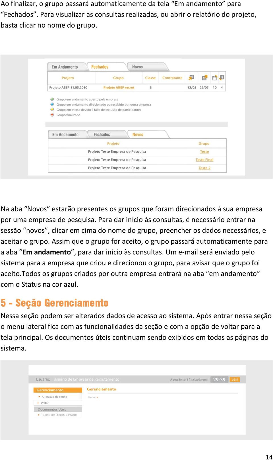 Para dar início às consultas, é necessário entrar na sessão novos, clicar em cima do nome do grupo, preencher os dados necessários, e aceitar o grupo.