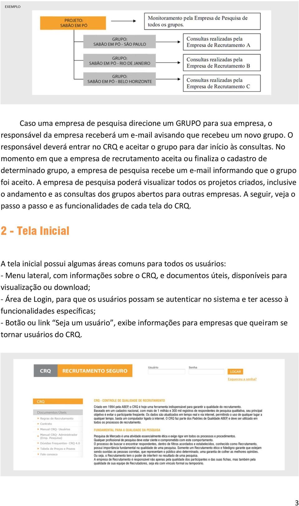 No momento em que a empresa de recrutamento aceita ou finaliza o cadastro de determinado grupo, a empresa de pesquisa recebe um e-mail informando que o grupo foi aceito.