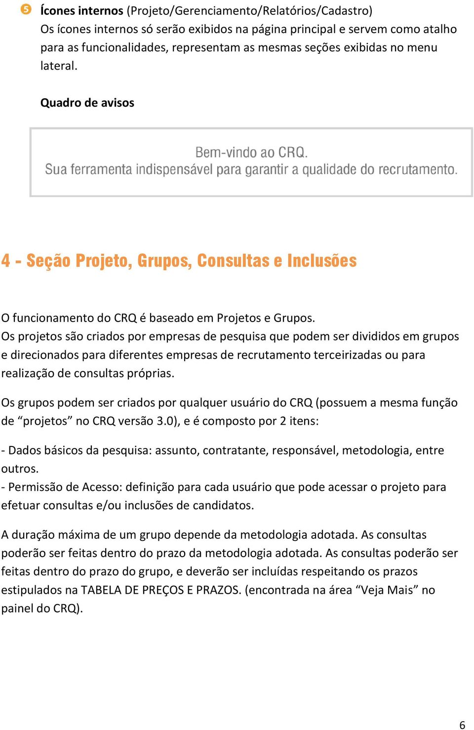 Os projetos são criados por empresas de pesquisa que podem ser divididos em grupos e direcionados para diferentes empresas de recrutamento terceirizadas ou para realização de consultas próprias.