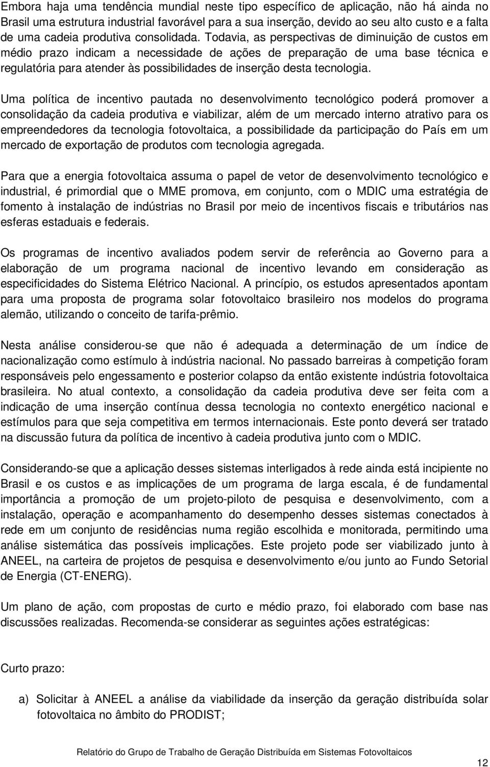 Todavia, as perspectivas de diminuição de custos em médio prazo indicam a necessidade de ações de preparação de uma base técnica e regulatória para atender às possibilidades de inserção desta