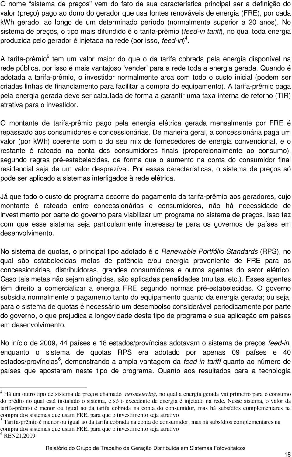 No sistema de preços, o tipo mais difundido é o tarifa-prêmio (feed-in tariff), no qual toda energia produzida pelo gerador é injetada na rede (por isso, feed-in) 4.