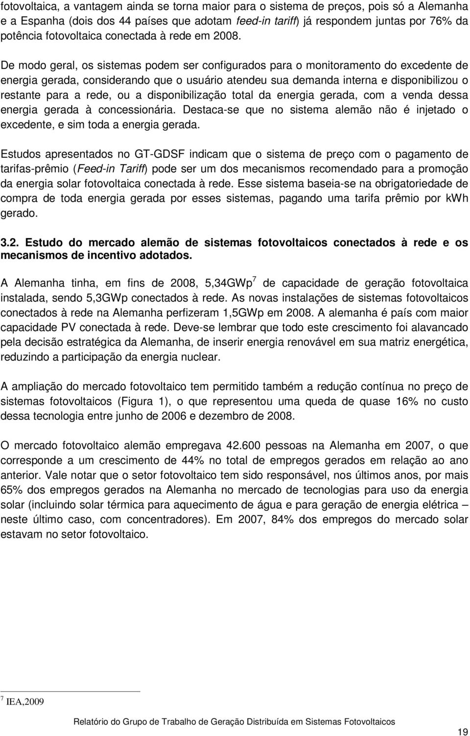 De modo geral, os sistemas podem ser configurados para o monitoramento do excedente de energia gerada, considerando que o usuário atendeu sua demanda interna e disponibilizou o restante para a rede,