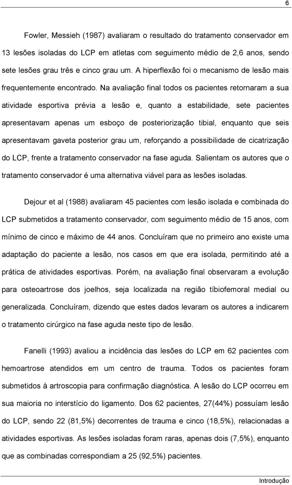 Na avaliação final todos os pacientes retornaram a sua atividade esportiva prévia a lesão e, quanto a estabilidade, sete pacientes apresentavam apenas um esboço de posteriorização tibial, enquanto