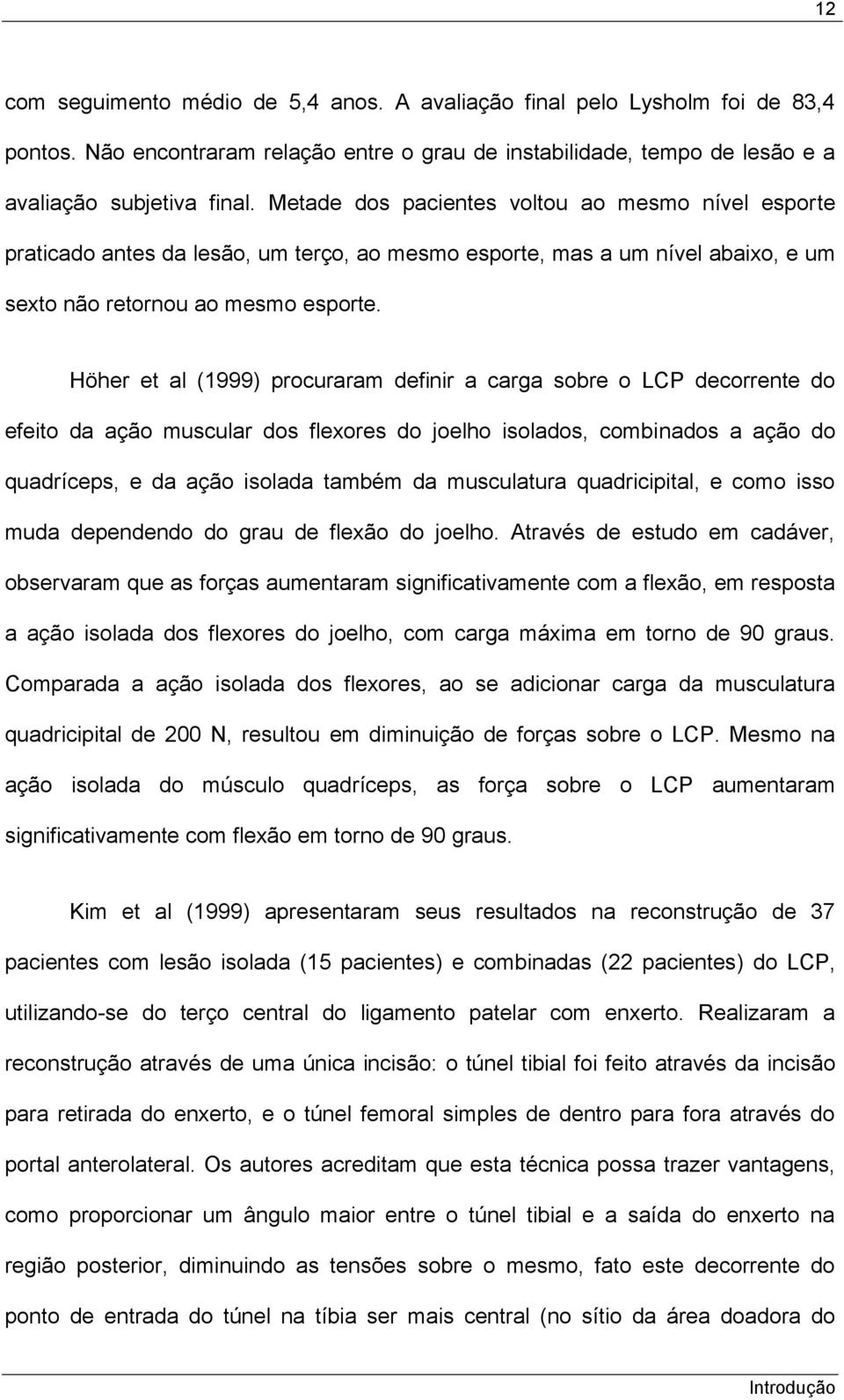 Höher et al (1999) procuraram definir a carga sobre o LCP decorrente do efeito da ação muscular dos flexores do joelho isolados, combinados a ação do quadríceps, e da ação isolada também da