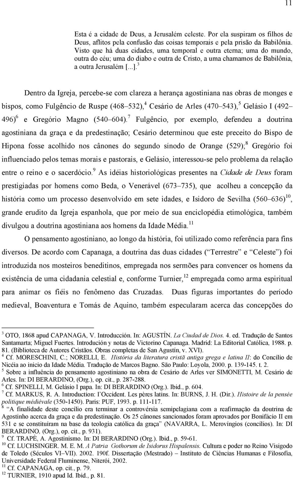 3 Dentro da Igreja, percebe-se com clareza a herança agostiniana nas obras de monges e bispos, como Fulgêncio de Ruspe (468 532), 4 Cesário de Arles (470 543), 5 Gelásio I (492 496) 6 e Gregório