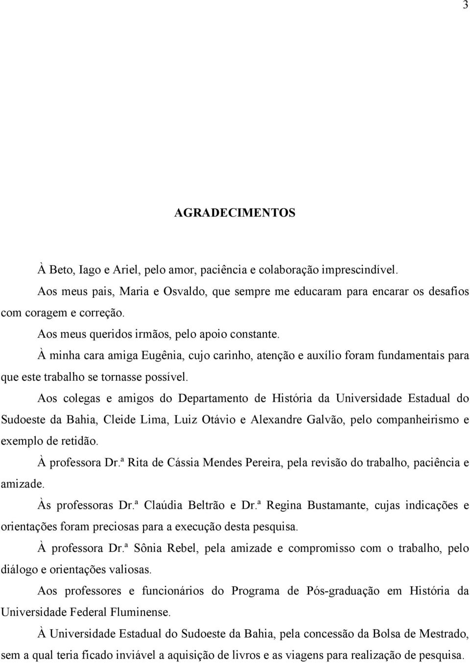 Aos colegas e amigos do Departamento de História da Universidade Estadual do Sudoeste da Bahia, Cleide Lima, Luiz Otávio e Alexandre Galvão, pelo companheirismo e exemplo de retidão. À professora Dr.