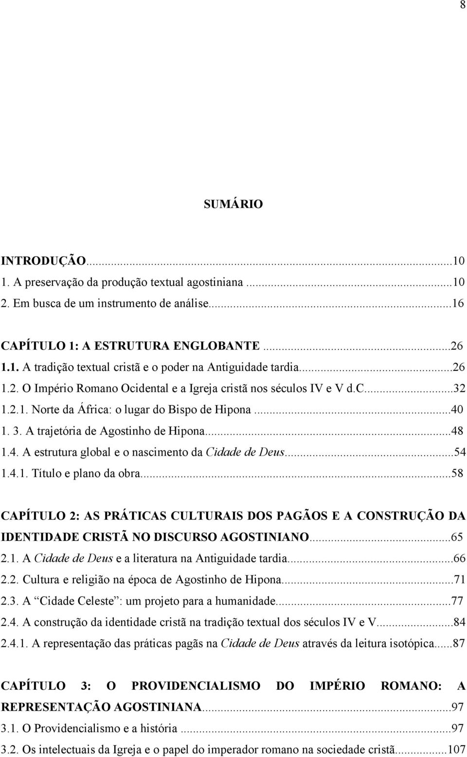 ..54 1.4.1. Título e plano da obra...58 CAPÍTULO 2: AS PRÁTICAS CULTURAIS DOS PAGÃOS E A CONSTRUÇÃO DA IDENTIDADE CRISTÃ NO DISCURSO AGOSTINIANO...65 2.1. A Cidade de Deus e a literatura na Antiguidade tardia.