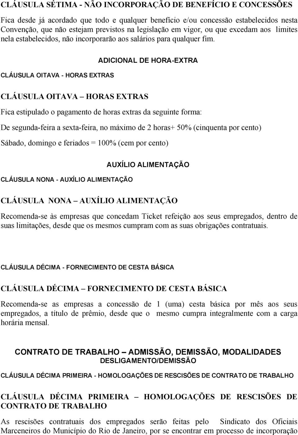 CLÁUSULA OITAVA HORAS EXTRAS ADICIONAL DE HORA EXTRA CLÁUSULA OITAVA HORAS EXTRAS Fica estipulado o pagamento de horas extras da seguinte forma: De segunda feira a sexta feira, no máximo de 2 horas+