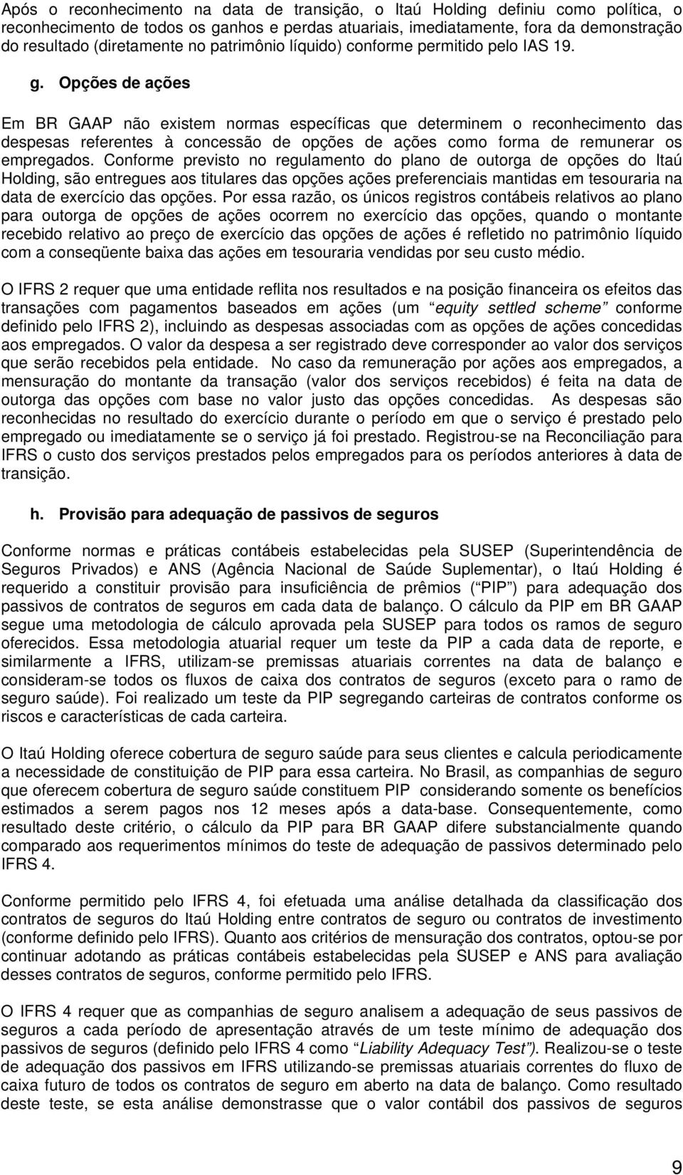 Opções de ações Em BR GAAP não existem normas específicas que determinem o reconhecimento das despesas referentes à concessão de opções de ações como forma de remunerar os empregados.