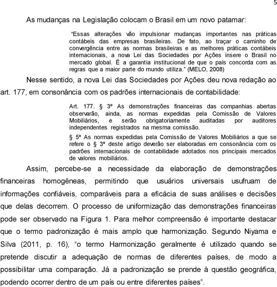 É a garantia institucional de que o país concorda com as regras que a maior parte do mundo utiliza. (MELO, 2008) Nesse sentido, a nova Lei das Sociedades por Ações deu nova redação ao art.