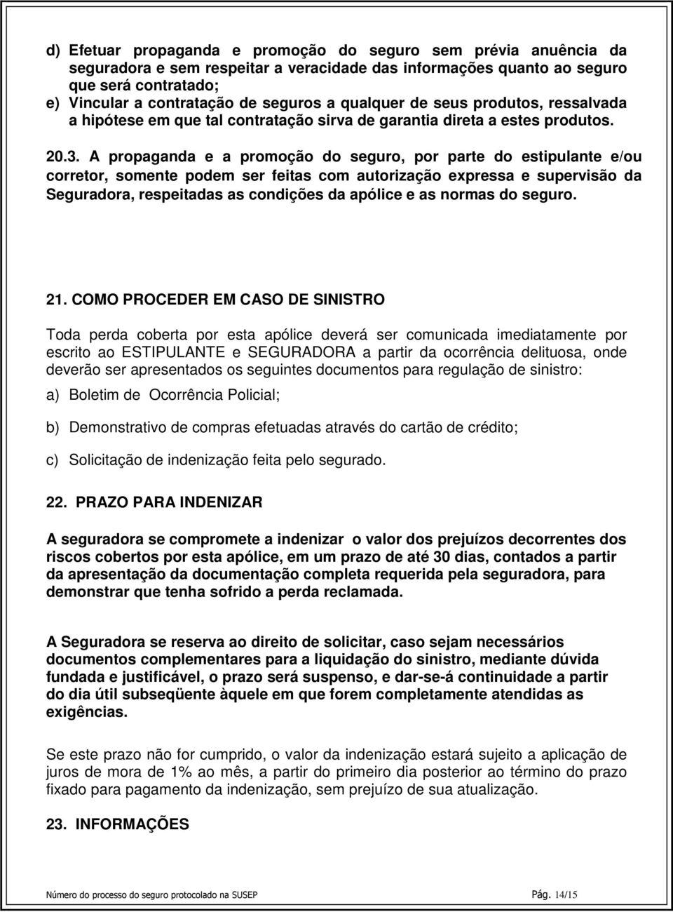 A propaganda e a promoção do seguro, por parte do estipulante e/ou corretor, somente podem ser feitas com autorização expressa e supervisão da Seguradora, respeitadas as condições da apólice e as