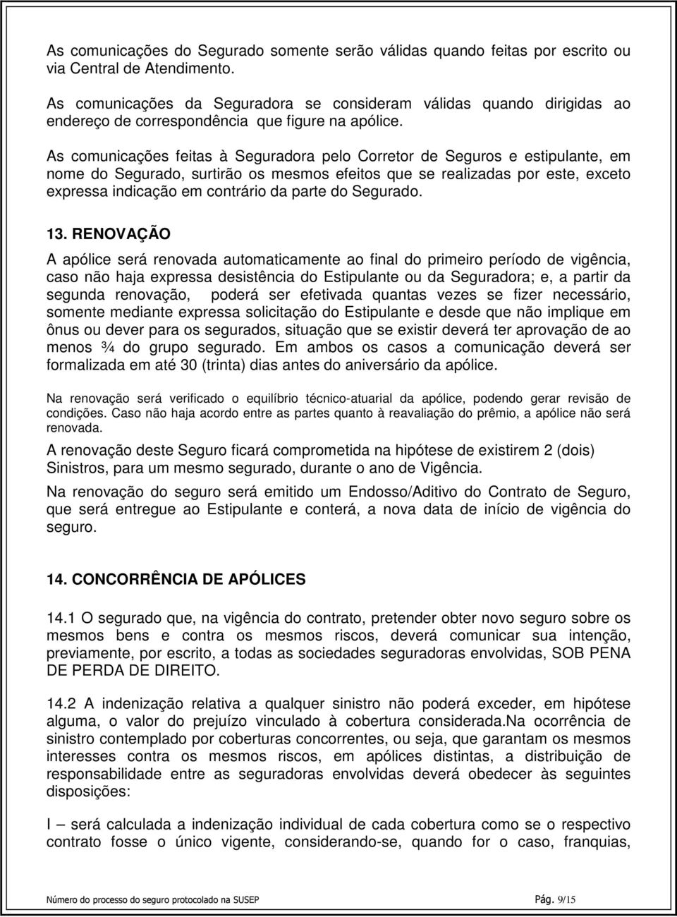 As comunicações feitas à Seguradora pelo Corretor de Seguros e estipulante, em nome do Segurado, surtirão os mesmos efeitos que se realizadas por este, exceto expressa indicação em contrário da parte