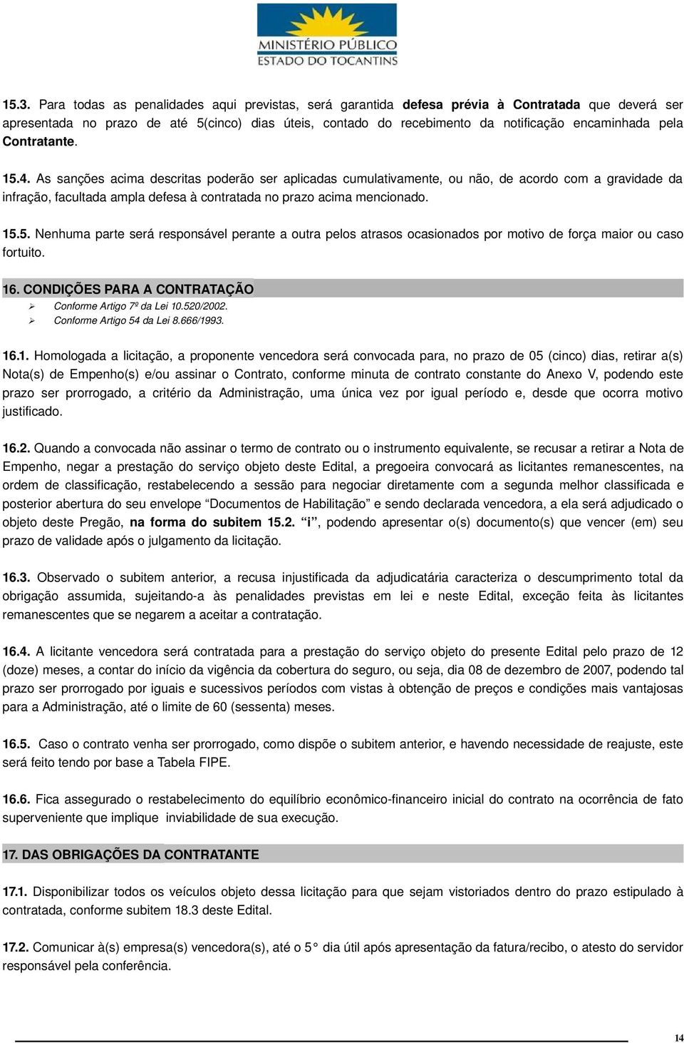 As sanções acima descritas poderão ser aplicadas cumulativamente, ou não, de acordo com a gravidade da infração, facultada ampla defesa à contratada no prazo acima mencionado. 15.