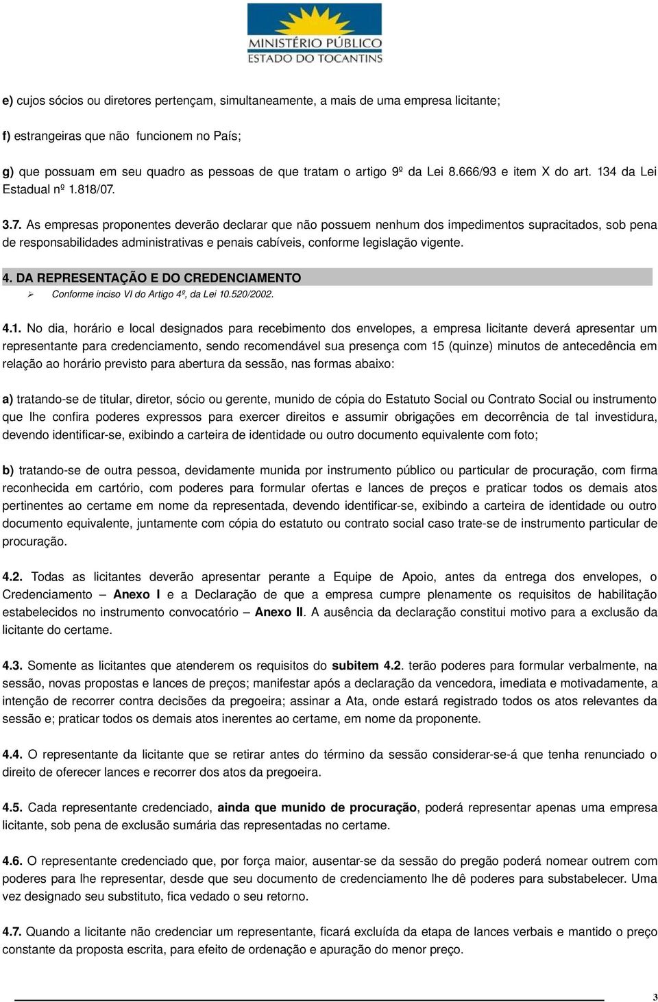 3.7. As empresas proponentes deverão declarar que não possuem nenhum dos impedimentos supracitados, sob pena de responsabilidades administrativas e penais cabíveis, conforme legislação vigente. 4.