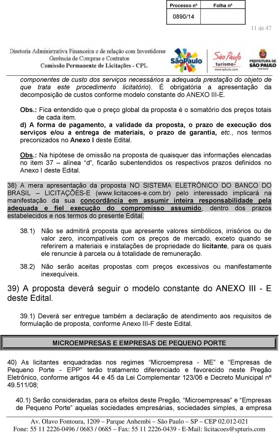 d) A forma de pagamento, a validade da proposta, o prazo de execução dos serviços e/ou a entrega de materiais, o prazo de garantia, etc., nos termos preconizados no Anexo I deste Edital. Obs.