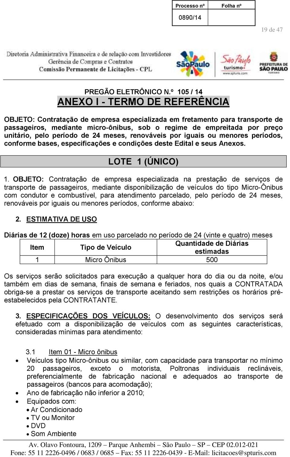 unitário, pelo período de 24 meses, renováveis por iguais ou menores períodos, conforme bases, especificações e condições deste Edital e seus Anexos. LOTE 1 (ÚNICO) 1.