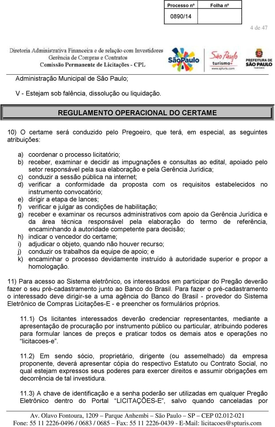 impugnações e consultas ao edital, apoiado pelo setor responsável pela sua elaboração e pela Gerência Jurídica; c) conduzir a sessão pública na internet; d) verificar a conformidade da proposta com