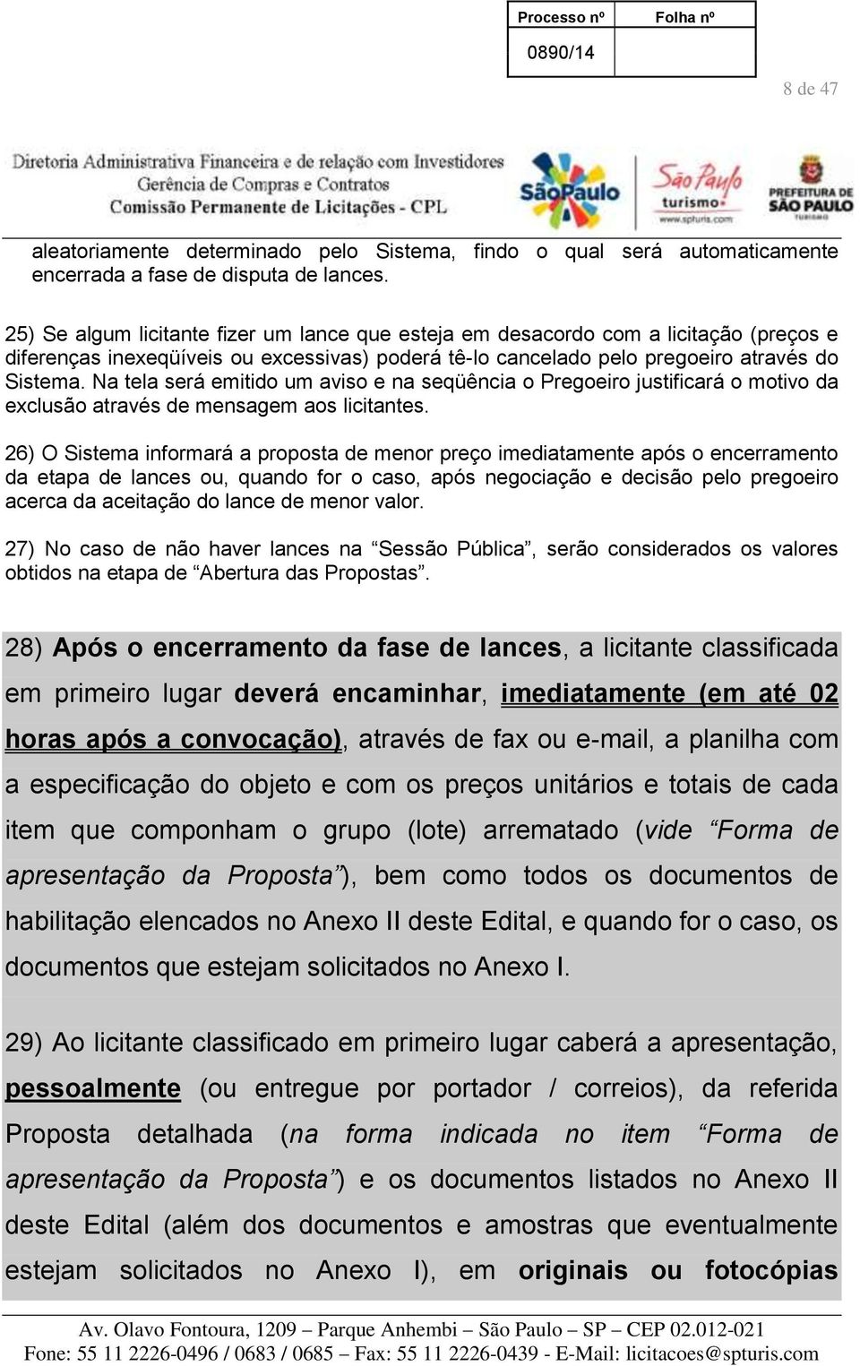 Na tela será emitido um aviso e na seqüência o Pregoeiro justificará o motivo da exclusão através de mensagem aos licitantes.