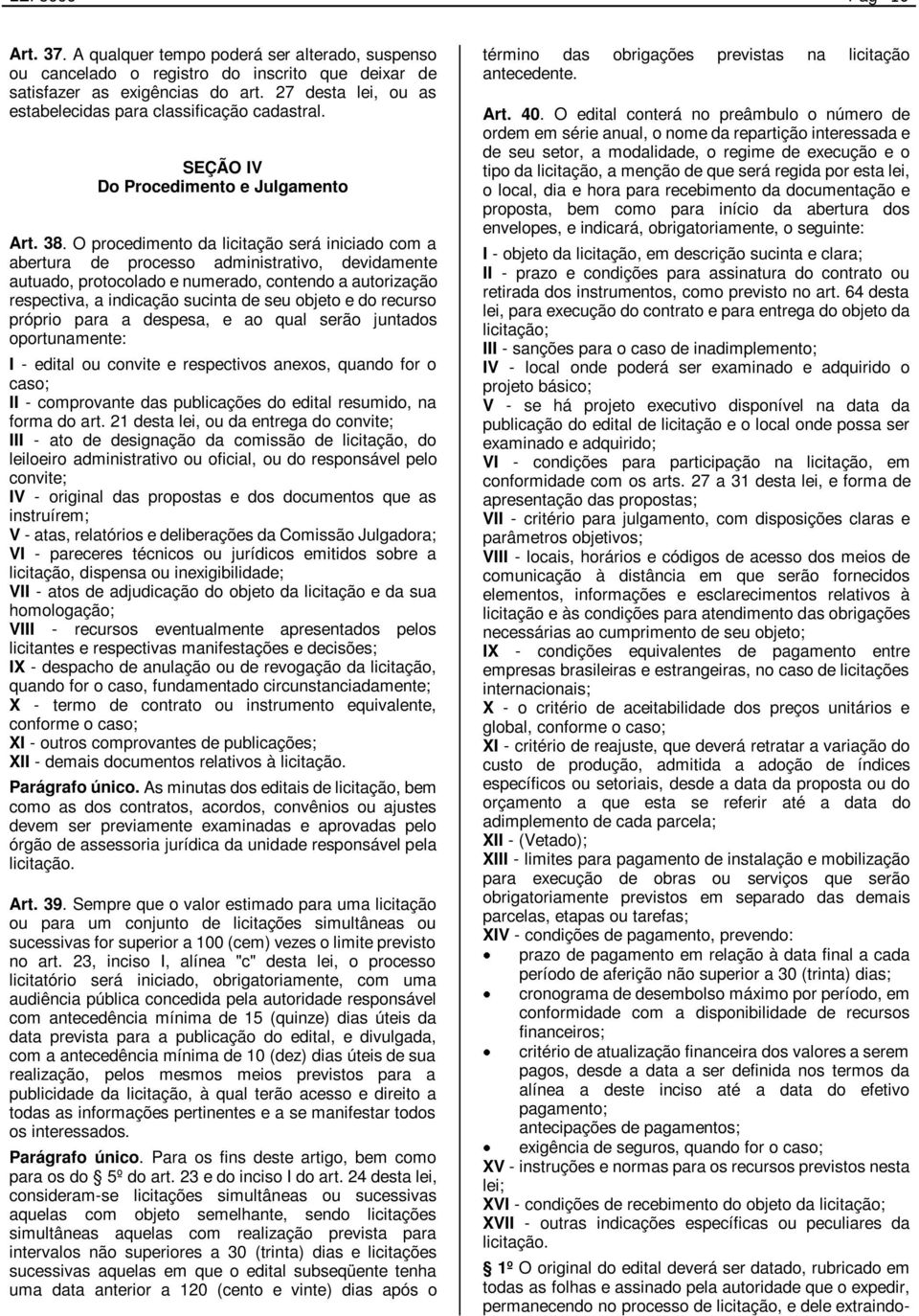 O procedimento da licitação será iniciado com a abertura de processo administrativo, devidamente autuado, protocolado e numerado, contendo a autorização respectiva, a indicação sucinta de seu objeto