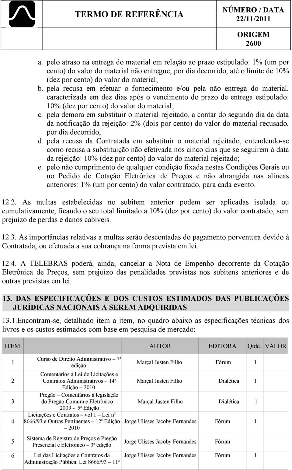 pela demora em substituir o material rejeitado, a contar do segundo dia da data da notificação da rejeição: 2% (dois por cento) do valor do material recusado, por dia decorrido; d.