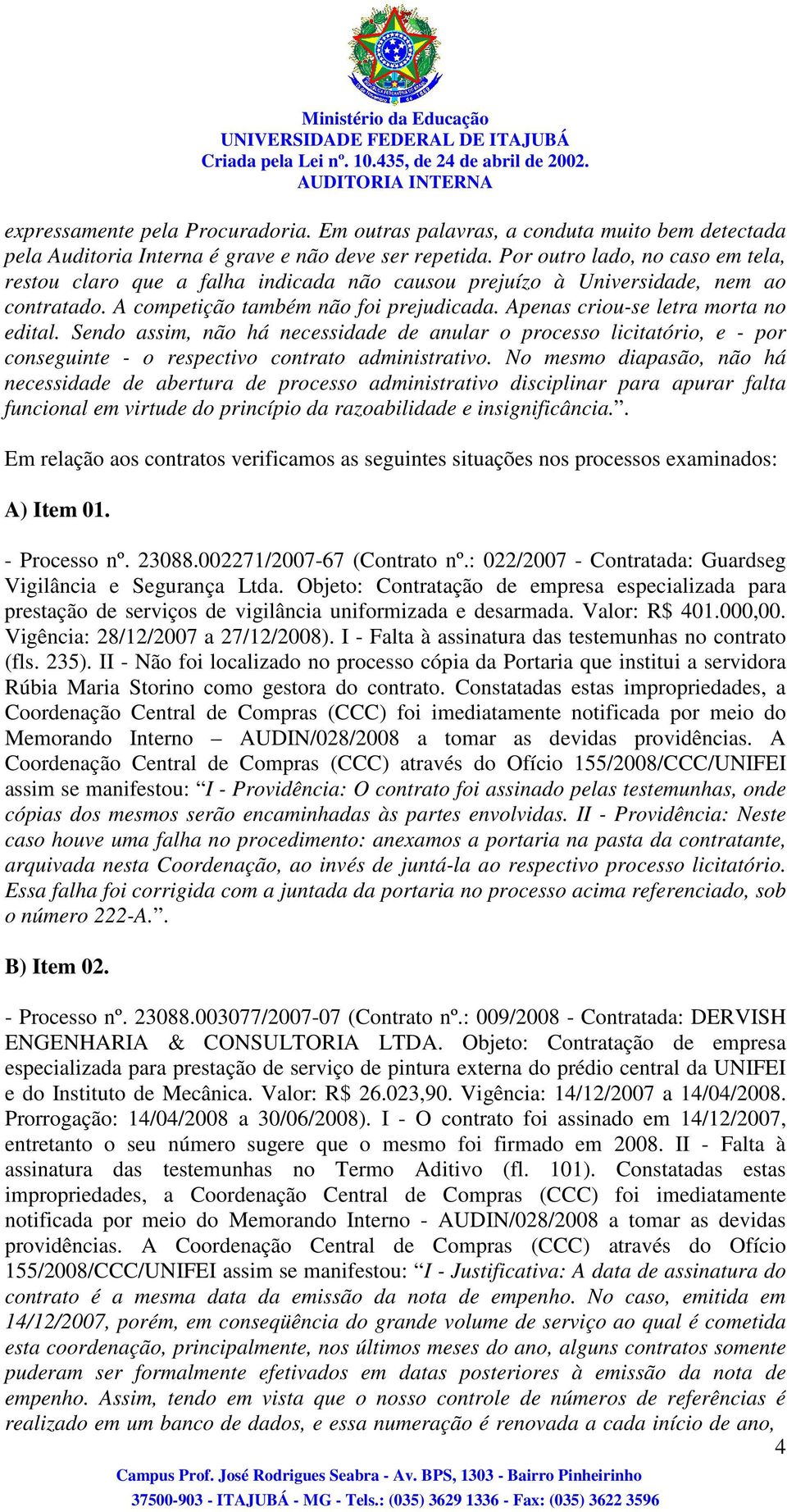 Apenas criou-se letra morta no edital. Sendo assim, não há necessidade de anular o processo licitatório, e - por conseguinte - o respectivo contrato administrativo.