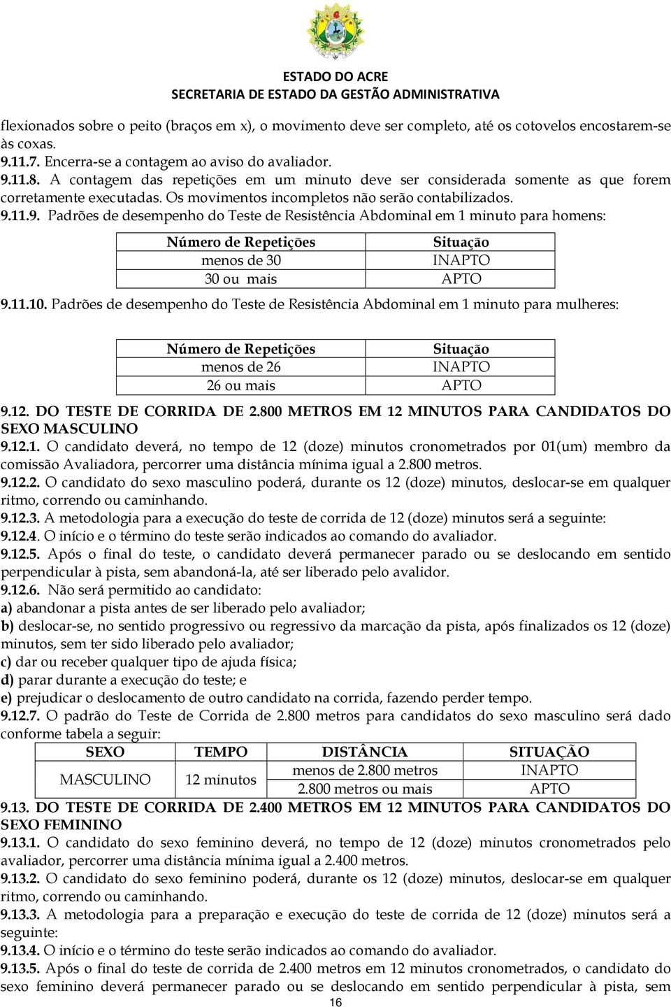 11.9. Padrões de desempenho do Teste de Resistência Abdominal em 1 minuto para homens: Número de Repetições Situação menos de 30 INAPTO 30 ou mais APTO 9.11.10.