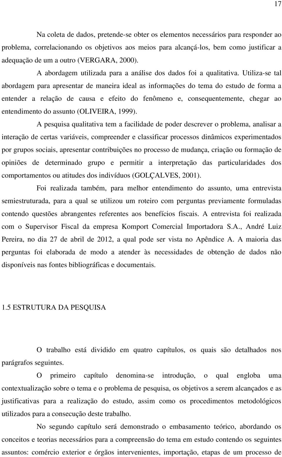 Utiliza-se tal abordagem para apresentar de maneira ideal as informações do tema do estudo de forma a entender a relação de causa e efeito do fenômeno e, consequentemente, chegar ao entendimento do